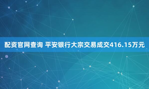 配资官网查询 平安银行大宗交易成交416.15万元