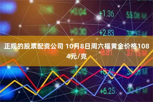 正规的股票配资公司 10月8日周六福黄金价格1084元/克
