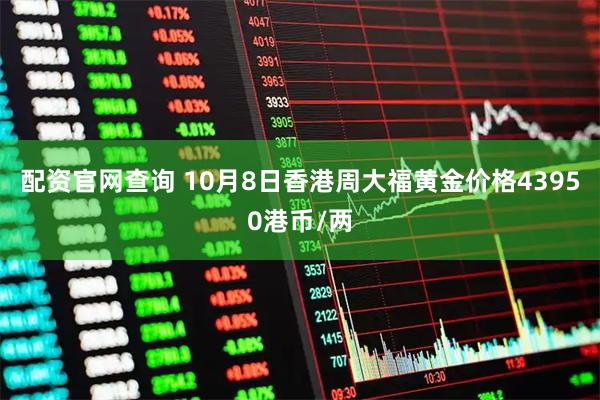 配资官网查询 10月8日香港周大福黄金价格43950港币/两