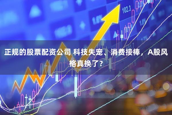 正规的股票配资公司 科技失宠、消费接棒，A股风格真换了？