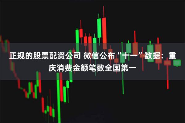 正规的股票配资公司 微信公布“十一”数据：重庆消费金额笔数全国第一