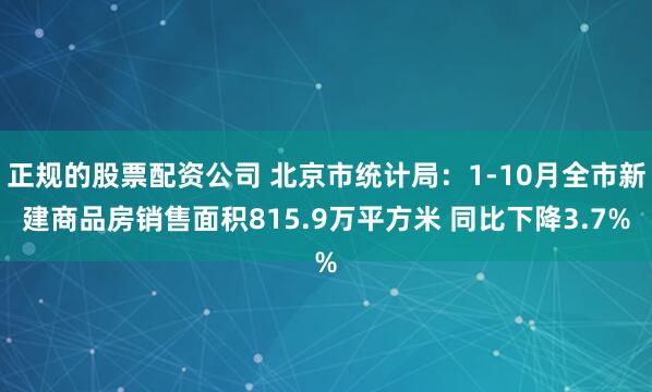 正规的股票配资公司 北京市统计局：1-10月全市新建商品房销售面积815.9万平方米 同比下降3.7%