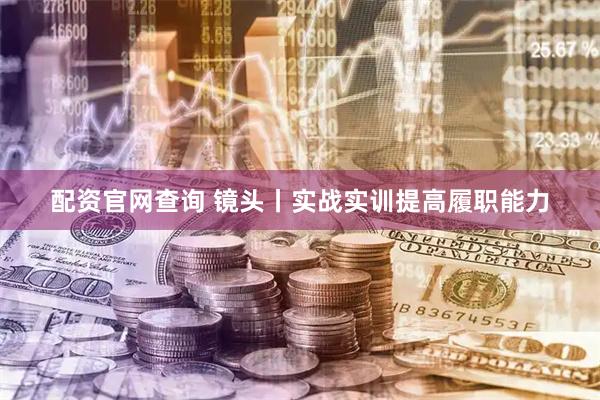 配资官网查询 镜头丨实战实训提高履职能力