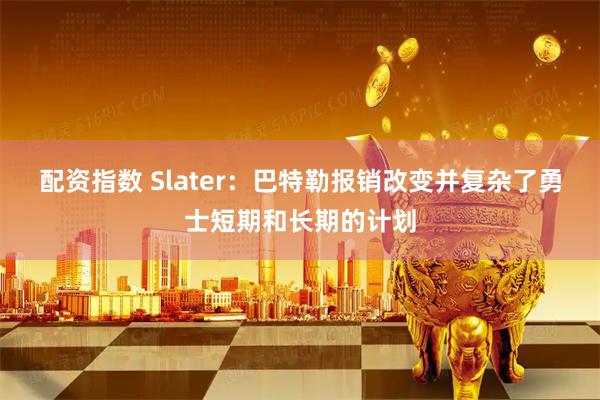 配资指数 Slater：巴特勒报销改变并复杂了勇士短期和长期的计划