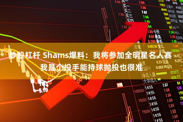 炒股杠杆 Shams爆料：我将参加全明星名人赛 我是个投手能持球抛投也很准