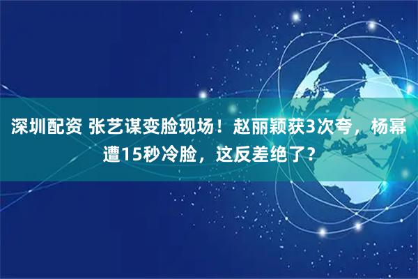 深圳配资 张艺谋变脸现场!赵丽颖获3次夸,杨幂遭15秒冷脸,这反差绝了?