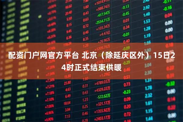 配资门户网官方平台 北京(除延庆区外)15日24时正式结束供暖