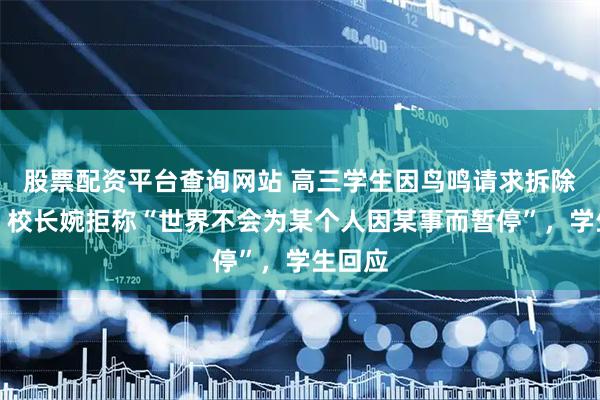 股票配资平台查询网站 高三学生因鸟鸣请求拆除鸟巢,校长婉拒称“世界不会为某个人因某事而暂停”,学生回应